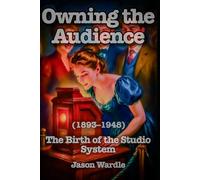 Owning the Audience: The Birth of the Studio System (1893-1948)