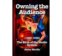 Owning the Audience: The Birth of the Studio System (1893-1948)