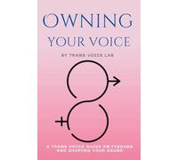 Owning Your Voice: A Guide to Trans-Affirming Vocal Mastery: A Trans Voice Guide on Shaping and Finding Your Voice