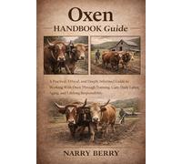 OXEN HANDBOOK GUIDE: A Practical, Ethical, and Deeply Informed Guide to Working With Oxen Through Training, Care, Daily Labor, Aging, and Lifelong Responsibility