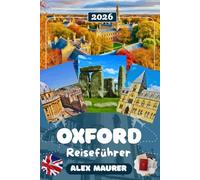 OXFORD REISEFÜHRER 2026: Entdecken Sie Oxford mit der Radcliffe Camera, dem Ashmolean Museum, dem Christ Church College und der Bodleian Library - Geschichte, Colleges, Museen & perfekte Reiserouten