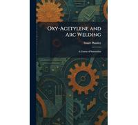 Oxy-Acetylene and Arc Welding: A Course of Instruction