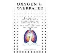 Oxygen is Overrated: 4 Weeks to Better Health, Faster Healing, Amazing Mental Focus, and Peak Athletic Performance