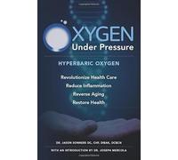 Oxygen Under Pressure: Using Hyperbaric Oxygen to Restore Health, Reduce Inflammation, Reverse Aging and Revolutionize Health Care