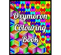 Oxymoron Colouring Book: (Contradictory Fun Phrases And Contrasting Geometric Patterns To Colour - What More Could You Possibly Want?)
