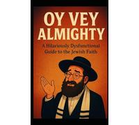 Oy Vey Almighty: A Hilariously Dysfunctional Guide to the Jewish Faith