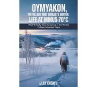 Oymyakon, the Village That Outlasts Winter: Life at Minus 70°C: What It Really Takes to Survive in the World’s Coldest Inhabited Place