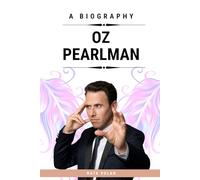 OZ PEARLMAN: A Biography: Master of the Mind - From America’s Got Talent to Global Stages, The Story of a Mentalist Who Redefined Possibility