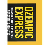 Ozempic Express: 30 Anti-Nausea Recipes Ready in 15 Minutes: Your Quick-Start Guide to Delicious, Gentle Meals While on Semaglutide Treatment