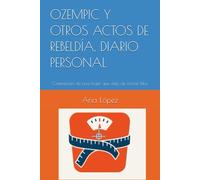OZEMPIC Y OTROS ACTOS DE REBELDÍA, DIARIO PERSONAL: Confesiones de una mujer que dejó de contar kilos