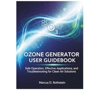 OZONE GENERATOR USER GUIDEBOOK: Safe Operation, Effective Applications, and Troubleshooting for Clean Air Solutions