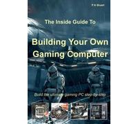 P a Stuart The Inside Guide to Building Your Own Gaming Computer (Tascabile)