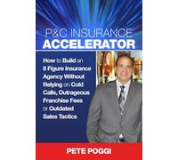 P&C Insurance Accelerator: How To Build an 8 Figure Insurance Agency Without Relying on Cold Calls, Outrageous Franchise Fees or Outdated Sales Tactics