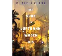 P. Djèlí Clark Der Spuk in Luftbahnwagen 015 (inklusive: Ein toter (Tascabile)