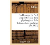 P Grizou Du Drainage de l'oeil au point de vue de la physiologie et (Tascabile)
