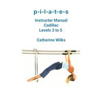 Catherine Wilks P-I-L-A-T-E-S Instructor Manual Cadillac Levels 3 to (Tascabile)