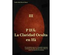P IFÁ: La Claridad Oculta en Ifá: El conocimiento que no se transmitió: respuestas a preguntas que nadie responde sobre el altar, los santos, los muertos y los oráculos.