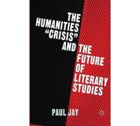 P. Jay The Humanities "Crisis" and the Future of Literary Studies (Tascabile)