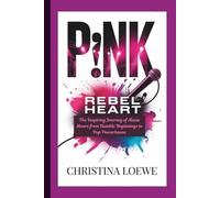 P!NK: Rebel Heart - The Inspiring Journey of Alecia Moore from Humble Beginnings to Pop Powerhouse