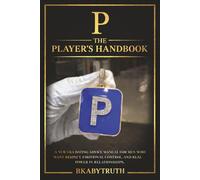 P - The Player’s Handbook: A NEW ERA DATING ADVICE MANUAL FOR MEN WHO WANT RESPECT, EMOTIONAL CONTROL, AND REAL POWER IN RELATIONSHIPS