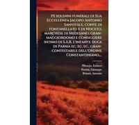 PÃ(c) solenni funerali di Sua Eccellenza Jacopo Antonio Sanvitale, conte di Fontanellato e di Noceto, marchese di Medesano, gran-maggiordomo e ... dell'Ordine Constantiniano, .