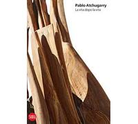 Pablo Atchugarry. La vita dopo la vita. Ediz. italiana, inglese e spagnolo