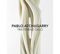 Pablo Atchugarry. Tra terra e cielo. Catalogo della mostra (Diano Marina, 7 ottobre 2017-7 gennaio 2018). Ediz. italiana e inglese