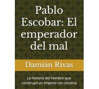Pablo Escobar: El emperador del mal: La historia del hombre que construyó un imperio con cocaína