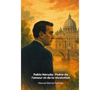 Pablo Neruda : Poète de l'amour et de la révolution: Un voyage poétique à travers la vie du plus grand écrivain chilien du 20e siècle
