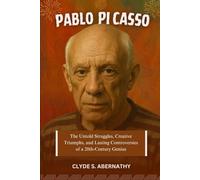 Pablo Picasso: The Untold Struggles, Creative Triumphs, and Lasting Controversies of a 20th-Century Genius