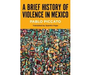 Pablo Piccato A Brief History of Violence in Mexico (Tascabile)