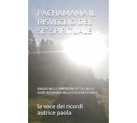 PACHAMAMA IL RISVEGLIO DEL SE' SPIRITUALE: VIAGGIO NELLE DIMENSIONI SOTTILI, NELLE GUIDE INTERIORI E NELLA COSCIENZA EPANSA