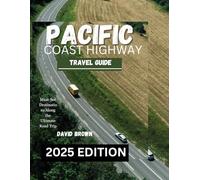 PACIFIC COAST HIGHWAY TRAVEL GUIDE 2025 EDITION: Must-See Destinations Along the Ultimate Road Trip