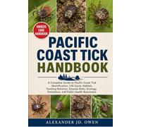 PACIFIC COAST TICK HANDBOOK: A Complete Guide to Pacific Coast Tick Identification, Life Cycle, Habitat, Feeding Behavior, Disease Risks, Ecology, Prevention, and Public Health Awareness