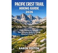 PACIFIC CREST TRAIL HIKING GUIDE 2026: From Mexico to Canada: Your Ultimate Guide to Hiking America’s Iconic Trail