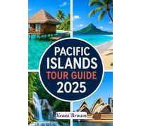 PACIFIC ISLANDS TOUR GUIDE 2025: Journey Through Polynesia, Micronesia, and Melanesia with Travel Tips, Local Secrets, and Sustainable Guidance