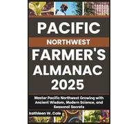 Pacific Northwest Farmer's Almanac 2025: Master Pacific Northwest Growing with Ancient Wisdom, Modern Science, and Seasonal Secrets