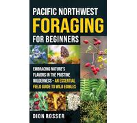 Pacific Northwest Foraging for Beginners: Embracing Nature's Flavors in the Pristine Wilderness - An Essential Field Guide to Wild Edibles