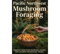 Pacific Northwest Mushroom Foraging for Beginners: A Field Guide to Identifying 30 Edible Mushrooms in Oregon and Washington - With Toxic Look-Alikes, Harvesting Tips, and Beginner Recipes