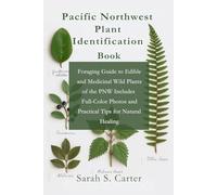 Pacific Northwest Plant Identification Book: Foraging Guide to Edible and Medicinal Wild Plants of the PNW Includes Full-Color Photos and Practical Tips for Natural Healing