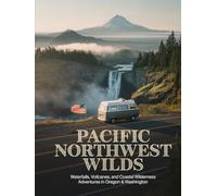 PACIFIC NORTHWEST WILDS: Waterfalls, Volcanoes, and Coastal Wilderness Adventures in Oregon & Washington state