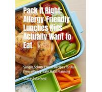 Pack It Right: Allergy-Friendly Lunches Kids Actually Want to Eat: Simple School Lunch Recipes for Nut-Free, Allergy-Safe Meal Planning