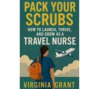 Pack Your Scrubs: How to Launch, Thrive, and Grow As Travel Nursing