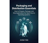Packaging and Distribution Essentials: How to Prepare, Package, and Ship Applications for Open-Source Operating Systems