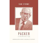 Packer on the Christian Life: Knowing God in Christ, Walking by the Spirit