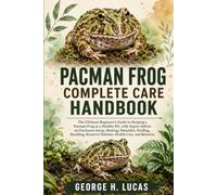 PACMAN FROG COMPLETE CARE HANDBOOK: The Ultimate Beginner’s Guide to Keeping a Pacman Frog as a Healthy Pet, with Expert Advice on Enclosure Setup, ... Habitats, Health Care, a n d Behavior