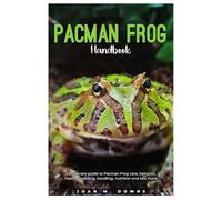 PACMAN FROG HANDBOOK: Pet owners guide to Pacman Frog care, behavior, health, breeding, handling, nutrition and lots more.