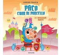 Paco cuor di porcello e i minuscoli mostri. Come sconfiggere virus e batteri. Ediz. a colori