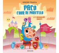 Paco cuor di porcello e i minuscoli mostri. Come sconfiggere virus e batteri. Ediz. a colori