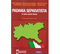 Padania separatista. In lotta contro Roma - Beggiato Ettore, Bianchini Bra...